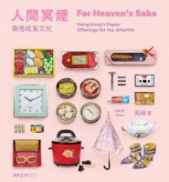 人間冥煙:香港紙紮文化(中英雙語) FOR HEAVEN’S SAKE: HONG KONG’S PAPER OFFERINGS FOR THE AFTERLIFE (BILINGUAL EDITION)