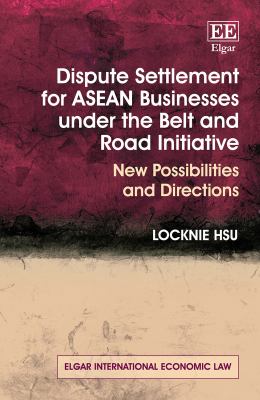 Dispute settlement for ASEAN businesses under the Belt and Road Initiative : new possibilities and directions