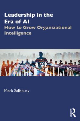 LEADERSHIP IN THE ERA OF AI : HOW TO GROW ORGANIZATIONAL INTELLIGENCE