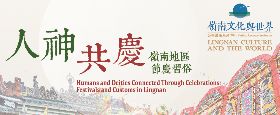 Humans and Deities Connected Through Celebrations: Festivals and Customs in Lingnan, Public Lecture Series on “Lingnan Culture and the World” 2025