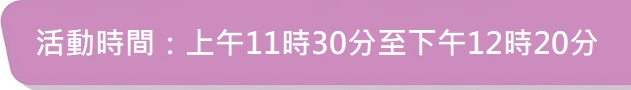 活動時間:上午11時30分至下午12時20分